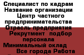 Специалист по кадрам › Название организации ­ Центр частного предпринимательства › Отрасль предприятия ­ Рекрутмент, подбор персонала › Минимальный оклад ­ 27 000 - Все города Работа » Вакансии   . Амурская обл.,Архаринский р-н